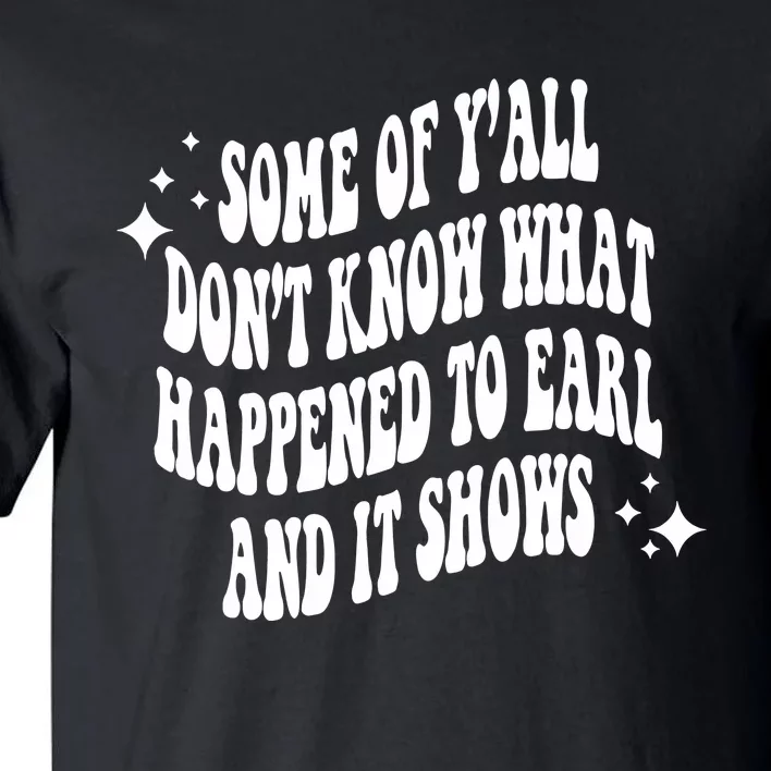 Some Of Yall Dont Know Why Earl Had To Die Tall T-Shirt