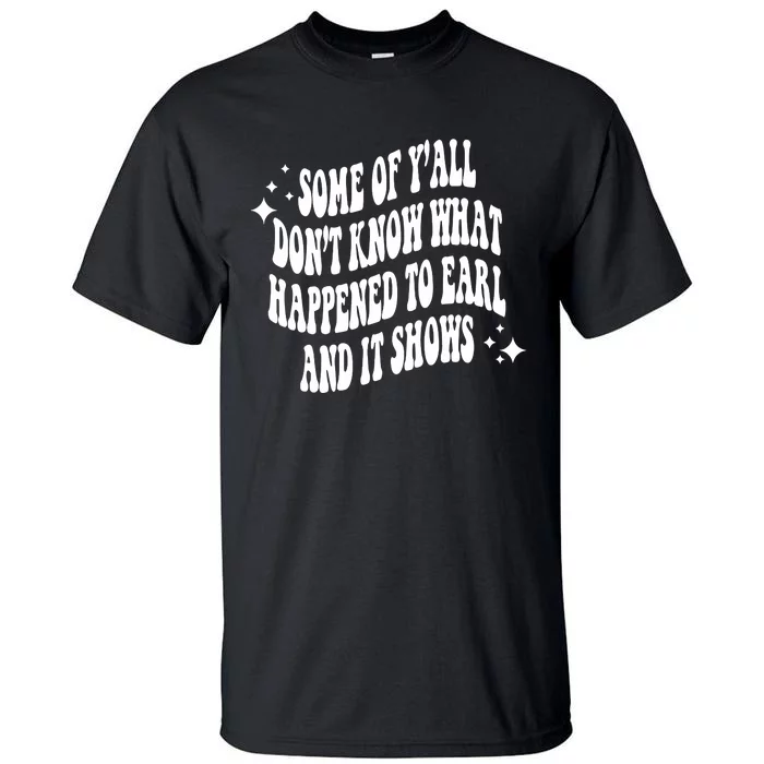 Some Of Yall Dont Know Why Earl Had To Die Tall T-Shirt