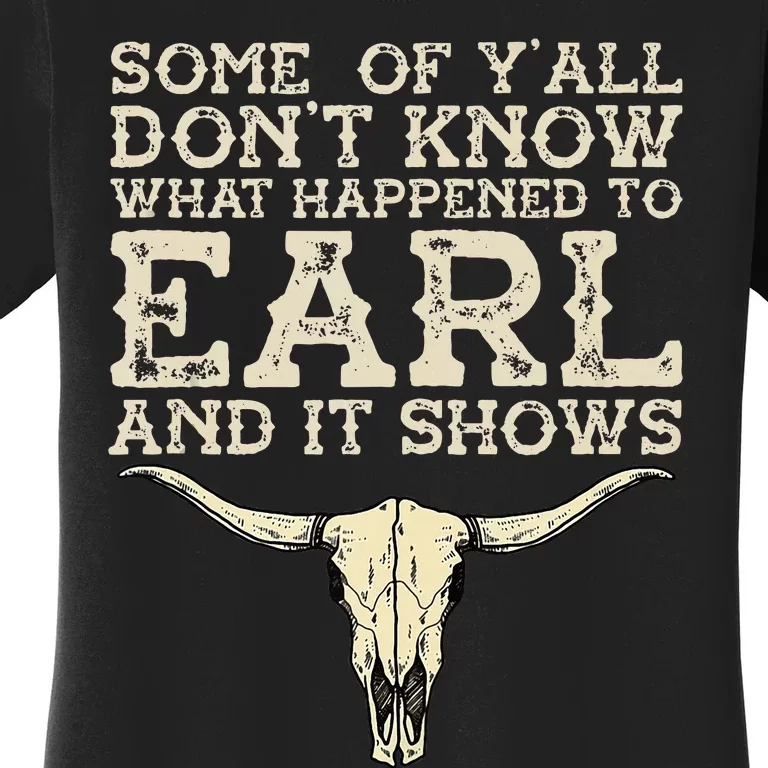 Some Of You Don’T Know What Happened To Earl And It Shows Women's T-Shirt