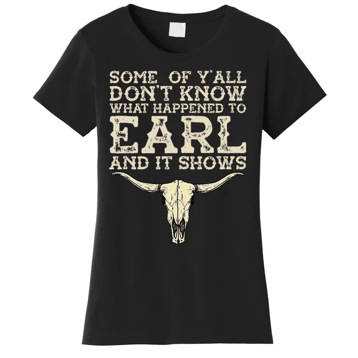 Some Of You Don’T Know What Happened To Earl And It Shows Women's T-Shirt