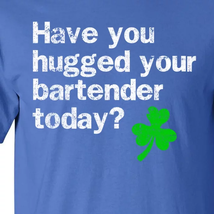 St Patricks Day Bartender Funny Saying Have You Hugged Cool Gift Tall T-Shirt