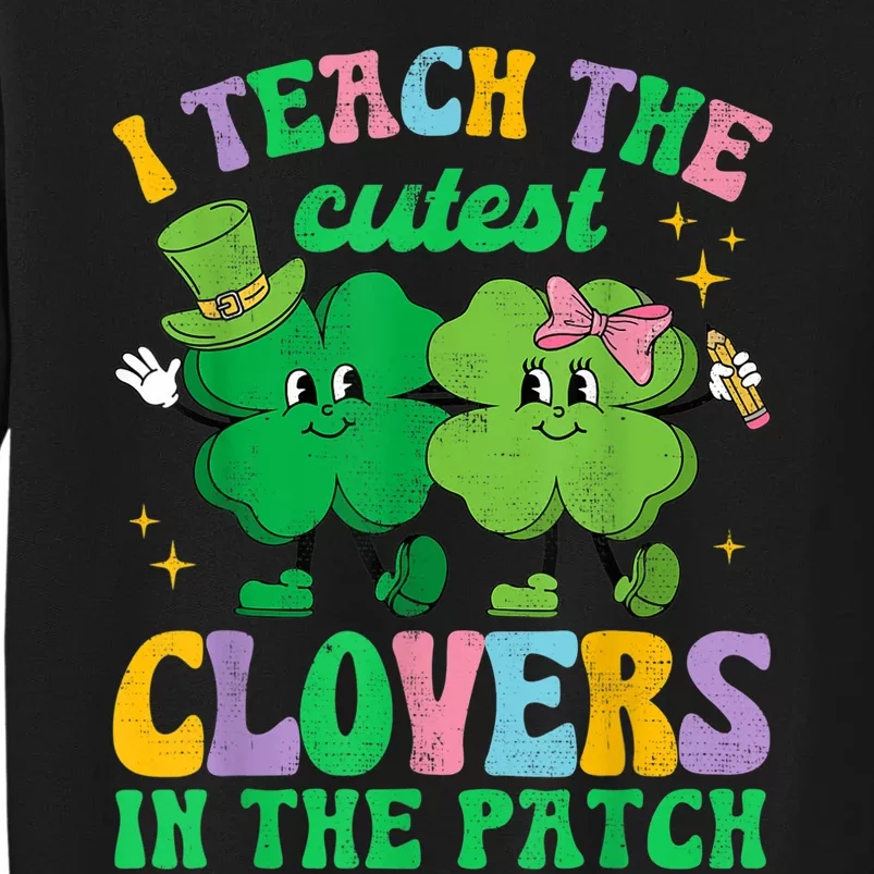 St Patricks Day Teacher I Teach The Cutest Clovers In Patch Tall Sweatshirt