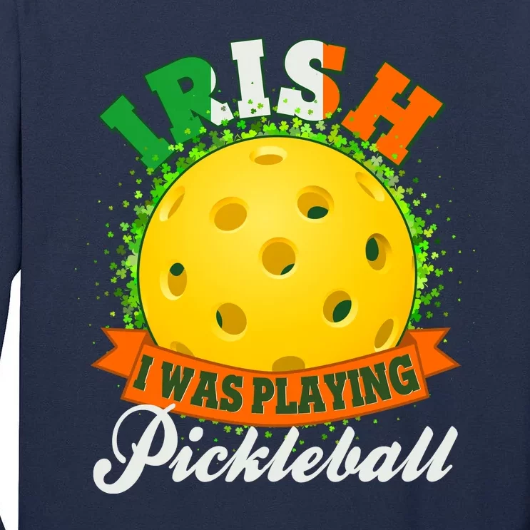 St Patricks Day Irish I Was Playing Pickleball Tall Long Sleeve T-Shirt