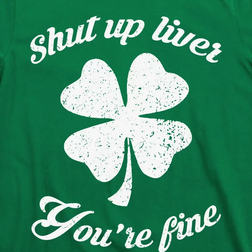 St Patricks Day Shamrock Lover Beer Drinking Shut Up Liver Youre Fine Gift T-Shirt