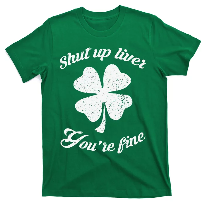 St Patricks Day Shamrock Lover Beer Drinking Shut Up Liver Youre Fine Gift T-Shirt