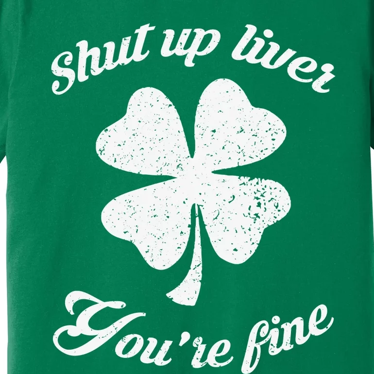 St Patricks Day Shamrock Lover Beer Drinking Shut Up Liver Youre Fine Gift Premium T-Shirt