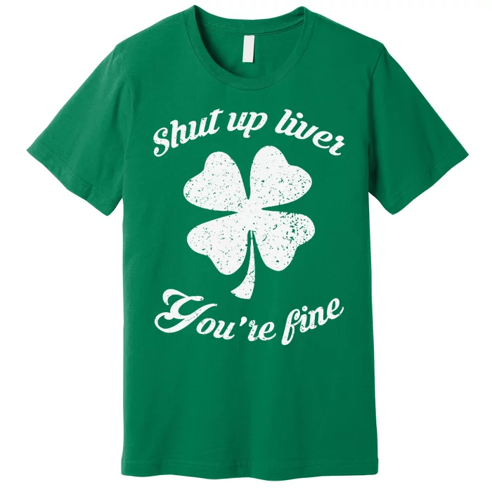 St Patricks Day Shamrock Lover Beer Drinking Shut Up Liver Youre Fine Gift Premium T-Shirt