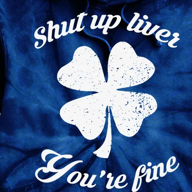 St Patricks Day Shamrock Lover Beer Drinking Shut Up Liver Youre Fine Gift Tie Dye Hoodie