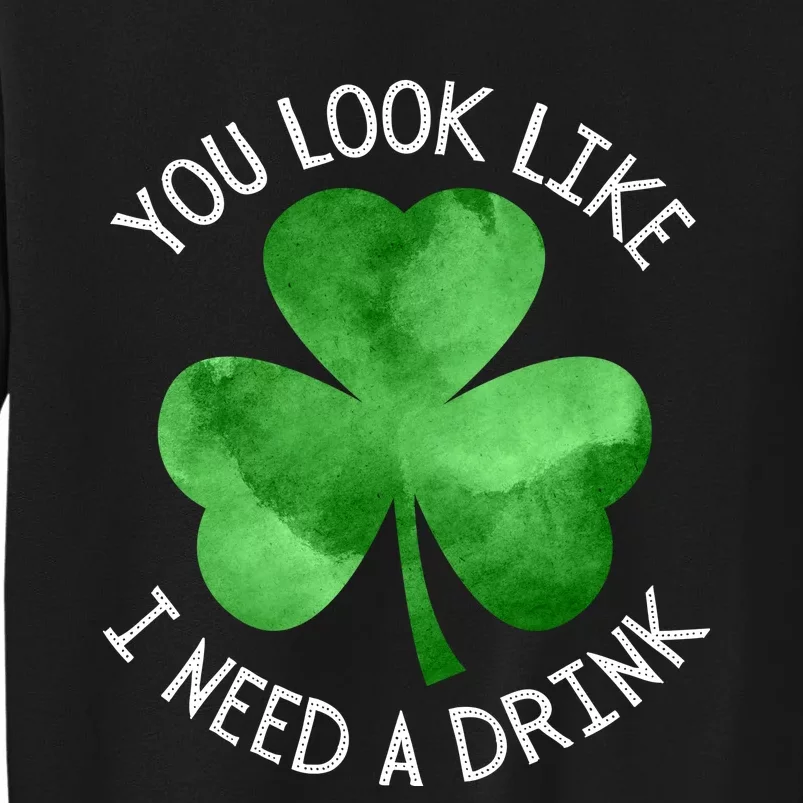 St. Patrick's Day You Look Like I Need A Drink Beer Shamrock Tall Sweatshirt