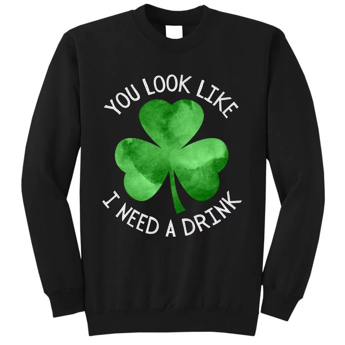 St. Patrick's Day You Look Like I Need A Drink Beer Shamrock Tall Sweatshirt