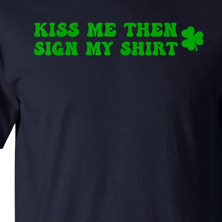 St Patricks Day Shamrock Kiss Me Then Sign My Outfit Irish Tall T-Shirt