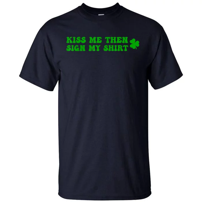 St Patricks Day Shamrock Kiss Me Then Sign My Outfit Irish Tall T-Shirt