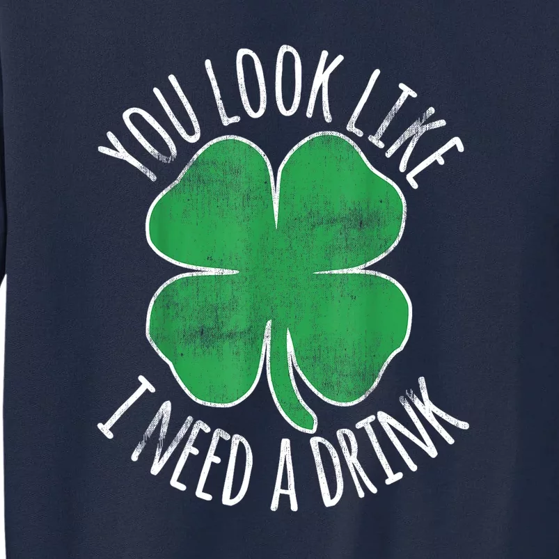 St. Patricks Day Cute Shamrock You Look Like I Need A Drink Beer Gift Tall Sweatshirt