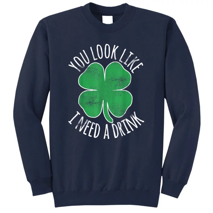 St. Patricks Day Cute Shamrock You Look Like I Need A Drink Beer Gift Tall Sweatshirt