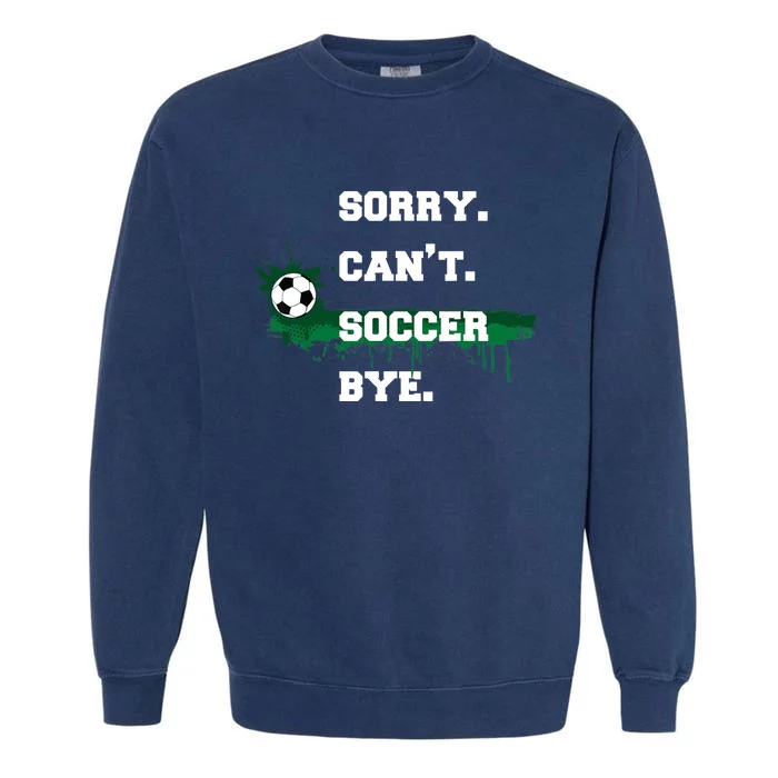 Soccer Player Gift Sorry Can't Soccer Bye Funny Sport Garment-Dyed Sweatshirt