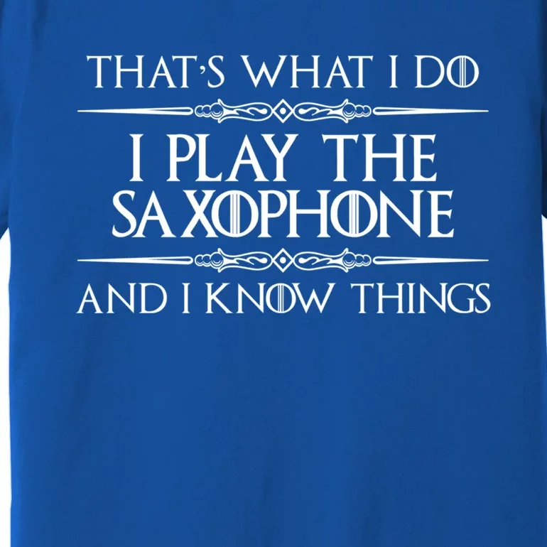 Saxophone Player Gift I Play Saxophone And I Know Things Premium T-Shirt