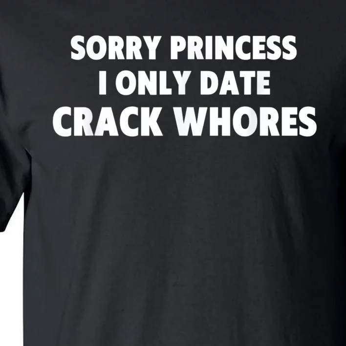 Sorry Princess I Only Date Crack Whores Tall T-Shirt