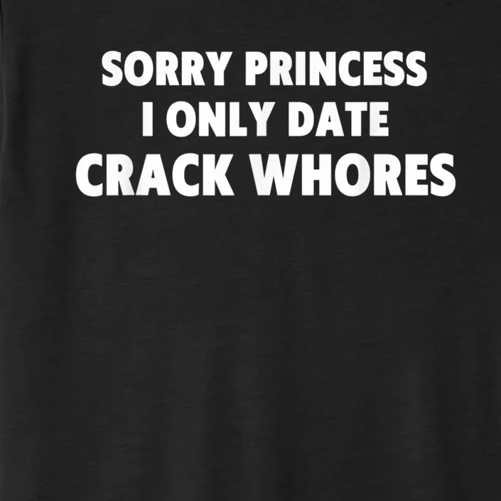 Sorry Princess I Only Date Crack Whores ChromaSoft Performance T-Shirt