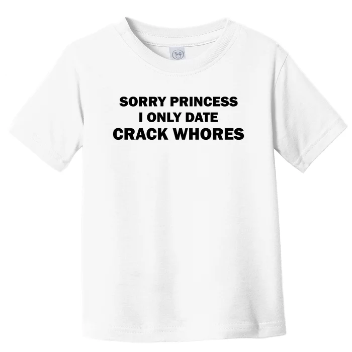 Sorry Princess I Date Crack Whores Shirt Best Gifts For Friends Toddler T-Shirt