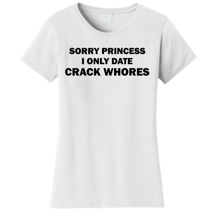 Sorry Princess I Date Crack Whores Shirt Best Gifts For Friends Women's T-Shirt