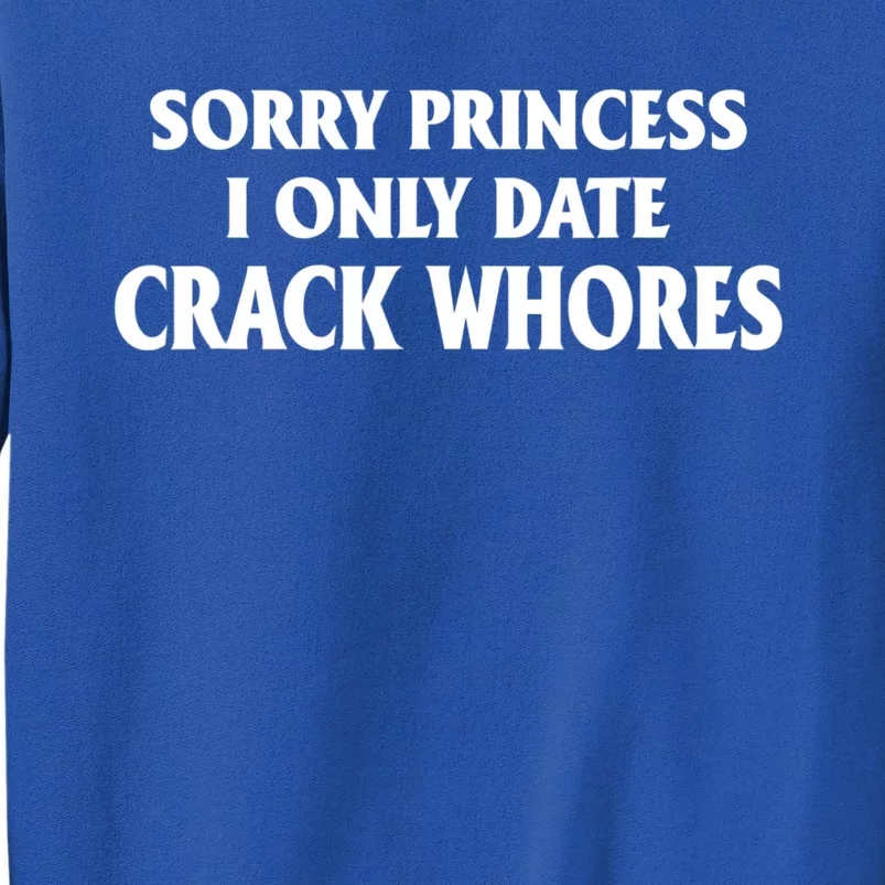 Sorry Princess I Only Date CrackWhores Tall Sweatshirt