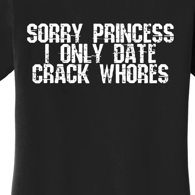 Sorry Princess I Only Date Crack Whore Single Bad Women's T-Shirt