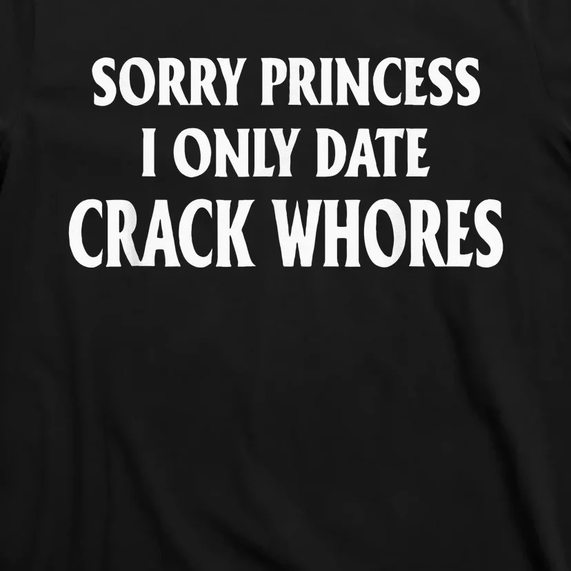 Sorry Princess I Only Date CrackWhores T-Shirt