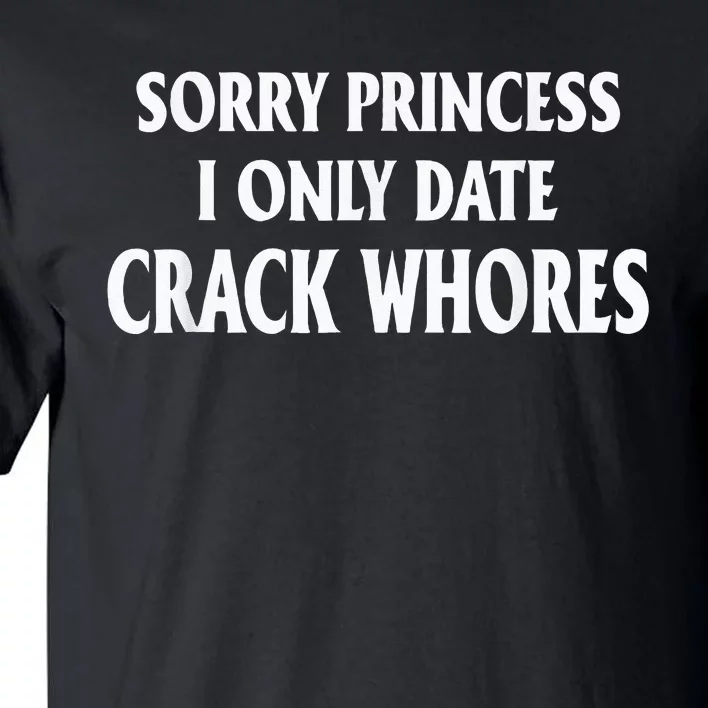 Sorry Princess I Only Date CrackWhores Tall T-Shirt