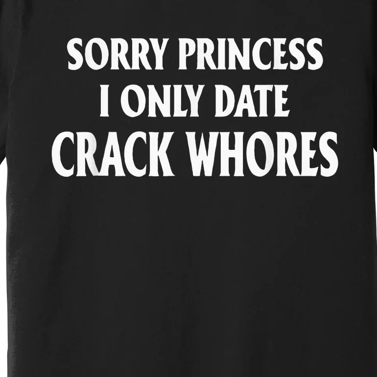 Sorry Princess I Only Date CrackWhores Premium T-Shirt