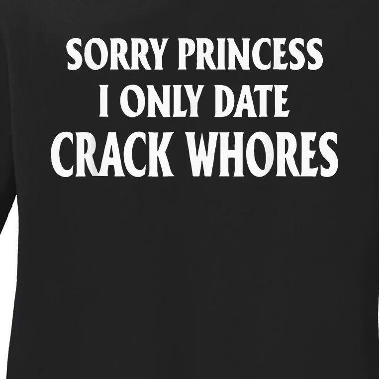 Sorry Princess I Only Date CrackWhores Ladies Long Sleeve Shirt