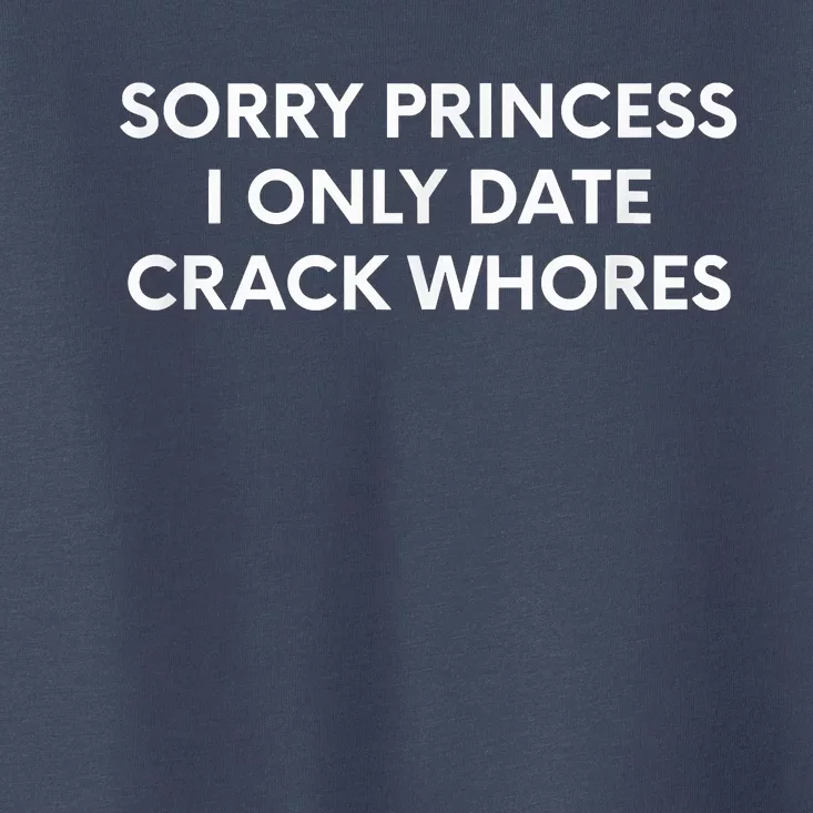 Sorry Princess I Only Date Crack Whores Toddler T-Shirt