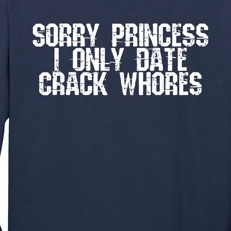 Sorry Princess I Only Date Crack Whores Single Bad Boy Tall Long Sleeve T-Shirt