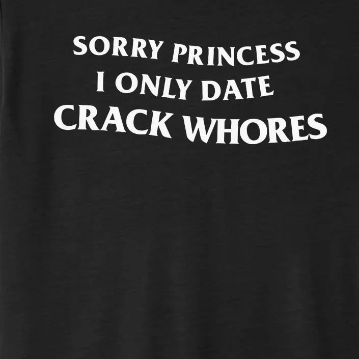 Sorry Princess I Only Date Crack Whores ChromaSoft Performance T-Shirt