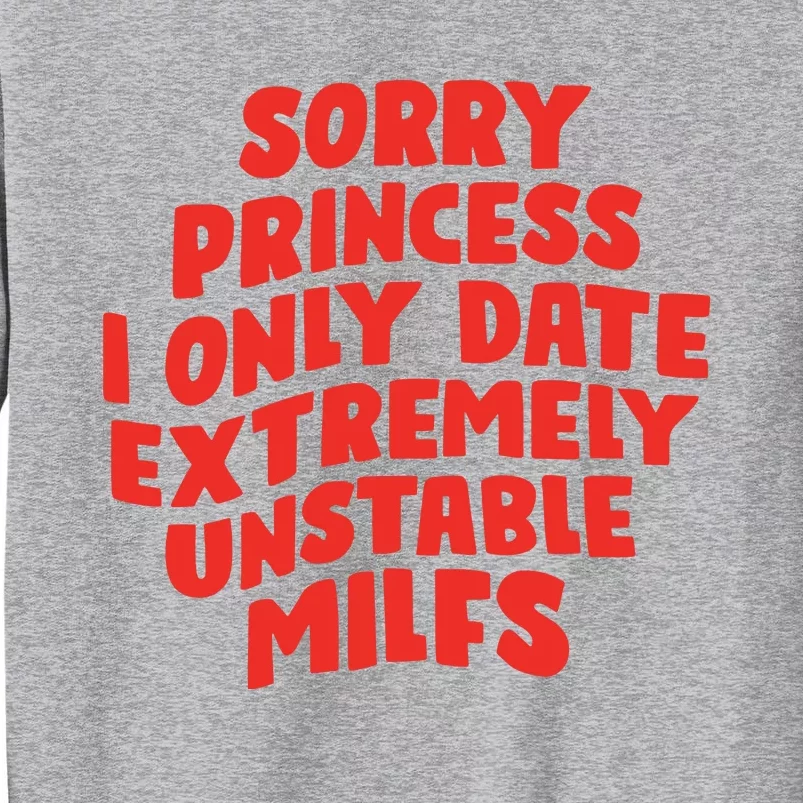 Sorry Princess I Only Date Extremely Unstable Milfs Tall Sweatshirt