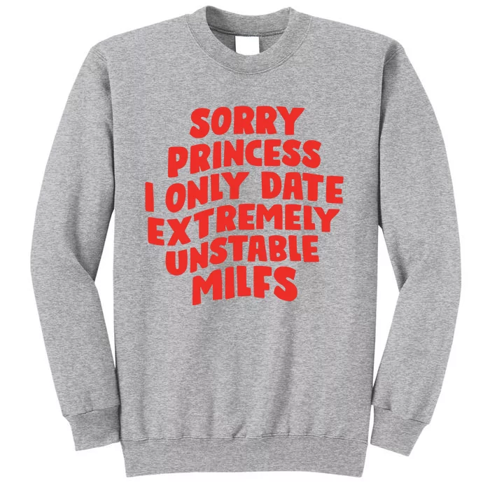 Sorry Princess I Only Date Extremely Unstable Milfs Tall Sweatshirt