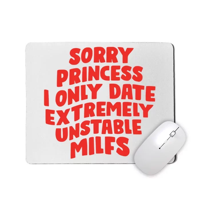 Sorry Princess I Only Date Extremely Unstable Milfs Mousepad