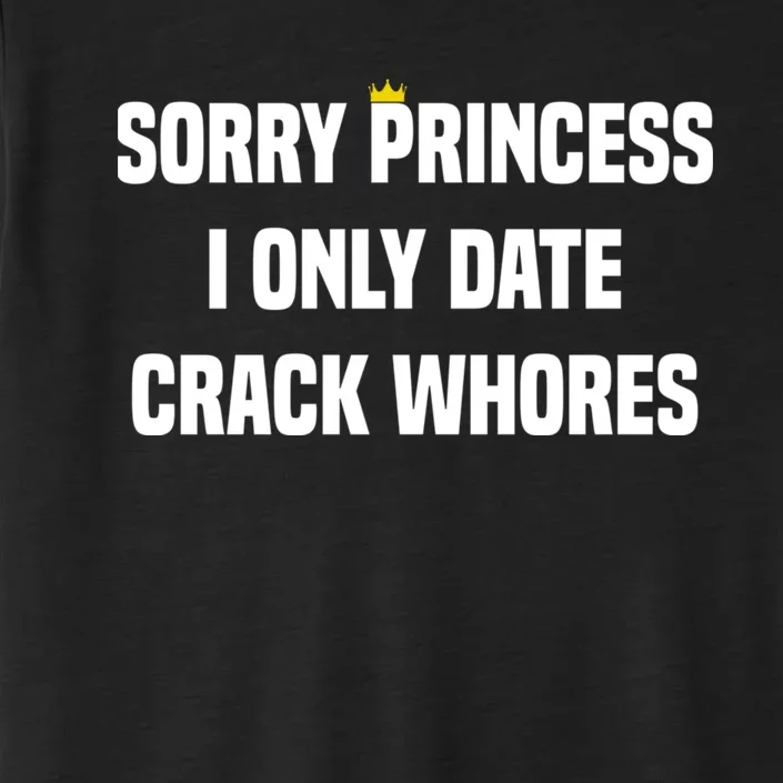 Sorry Princess I Only Date Crack Whores ChromaSoft Performance T-Shirt