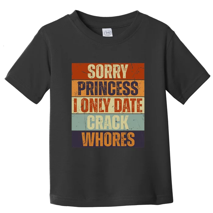 Sorry Princess I Only Date CrackWhores Funny Trendy Humor Toddler T-Shirt