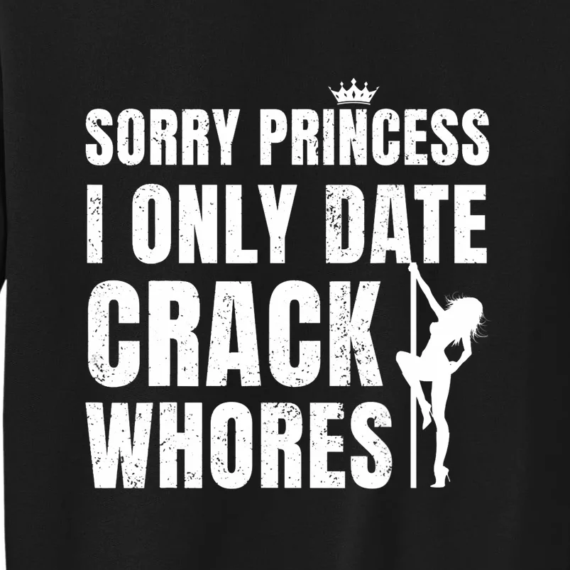 Sorry Princess I Only Date Crack Whores Single Shirt Tall Sweatshirt