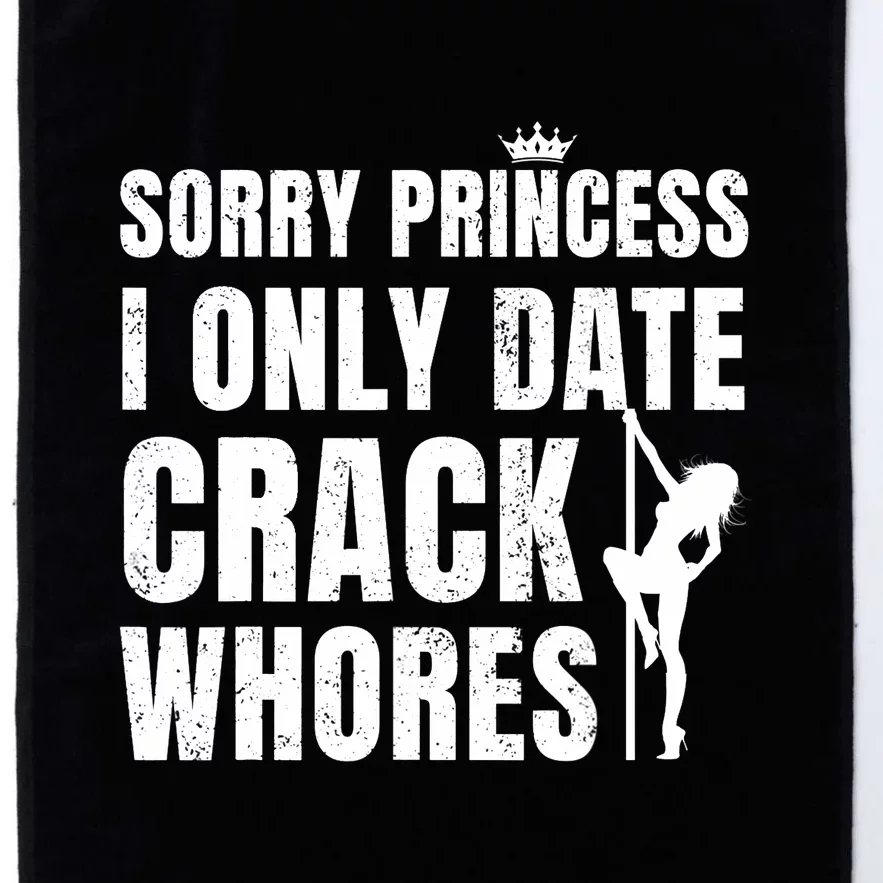 Sorry Princess I Only Date Crack Whores Single Shirt Platinum Collection Golf Towel