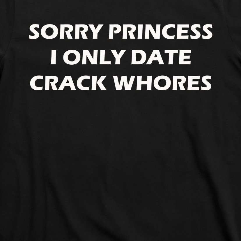 Sorry Princess I Date Crack Whores T-Shirt