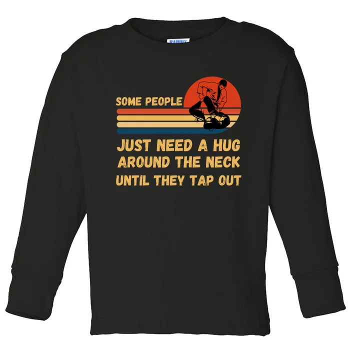 Some People Just Need A Hug Around The Neck Until They Tap Out Toddler Long Sleeve Shirt