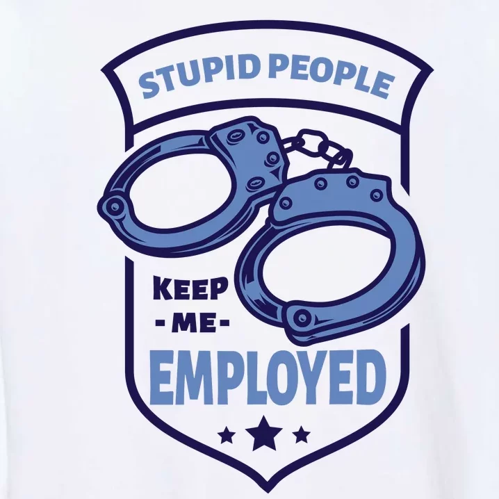 Stupid People Keep Me Employed Police Officer Funny Garment-Dyed Sweatshirt