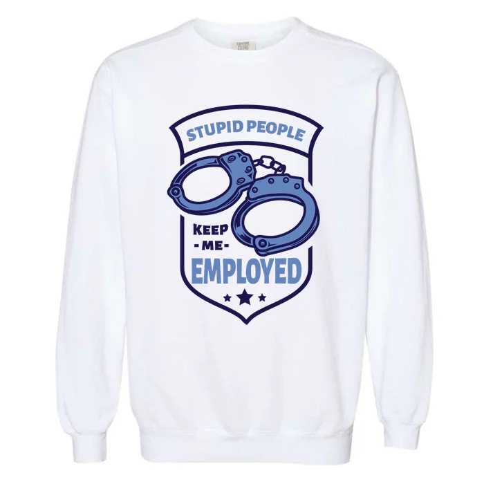 Stupid People Keep Me Employed Police Officer Funny Garment-Dyed Sweatshirt