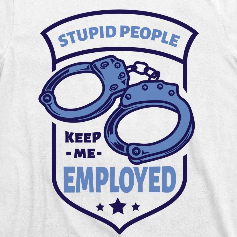 Stupid People Keep Me Employed Police Officer Funny T-Shirt