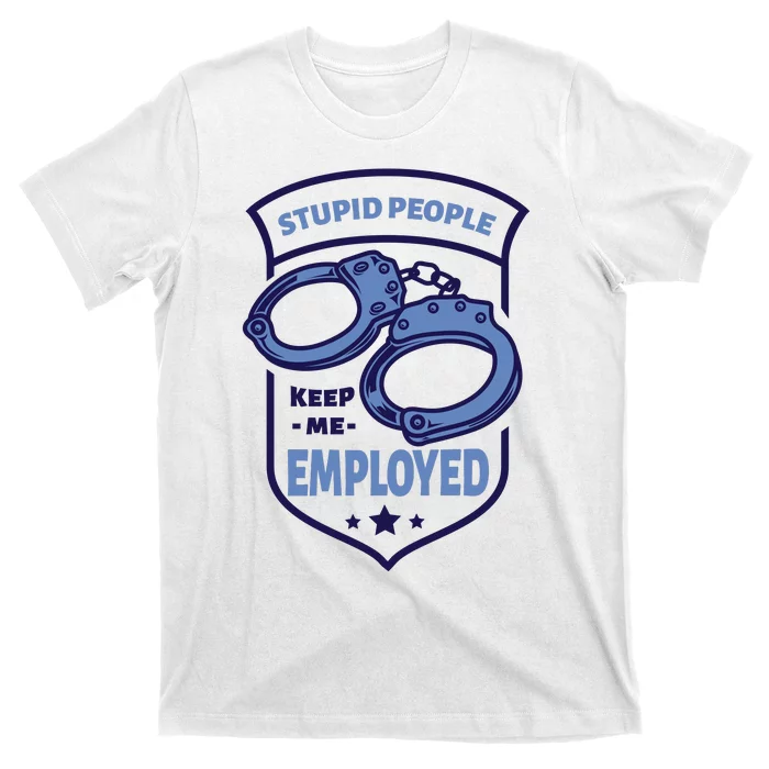 Stupid People Keep Me Employed Police Officer Funny T-Shirt