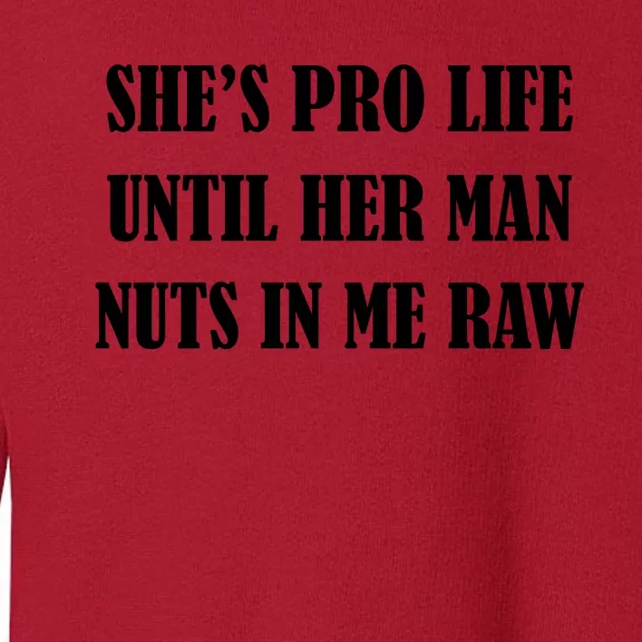 SheS Pro Life Until Her Man Nuts In Me Raw Toddler Sweatshirt