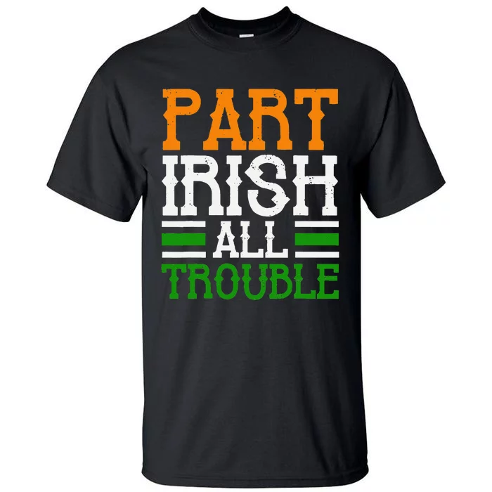 St Patricks Part Irish All Trouble Funny Tall T-Shirt