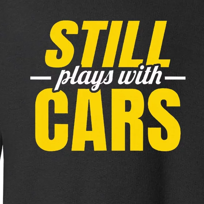 Still Plays With Cars Car Guy Mechanic Auto Racing Toddler Sweatshirt