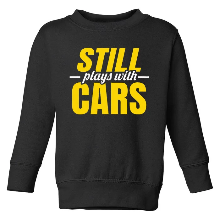 Still Plays With Cars Car Guy Mechanic Auto Racing Toddler Sweatshirt